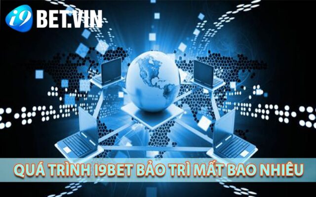 Quá trình i9bet bảo trì mất bao nhiêu