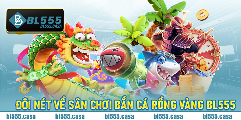 Đôi nét về sân chơi bắn cá rồng vàng Bl555