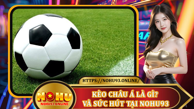 Kèo Châu Á là gì? Và sức hút tại Nohu93