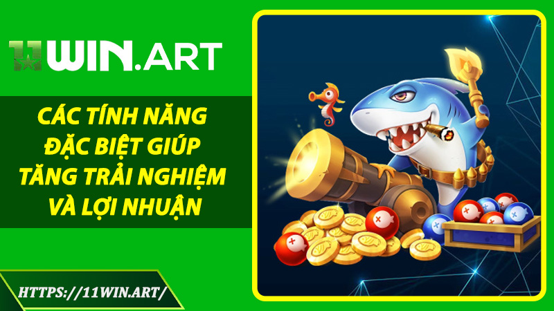 Các tính năng đặc biệt giúp tăng trải nghiệm và lợi nhuận