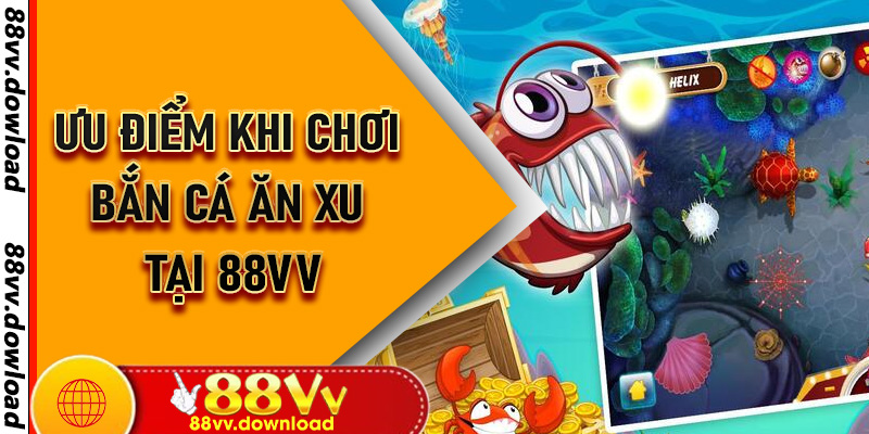 Ưu điểm khi chơi Bắn Cá Ăn Xu tại 88vv